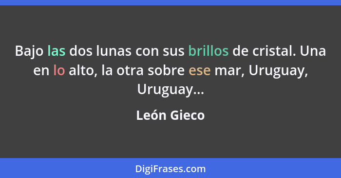 Bajo las dos lunas con sus brillos de cristal. Una en lo alto, la otra sobre ese mar, Uruguay, Uruguay...... - León Gieco