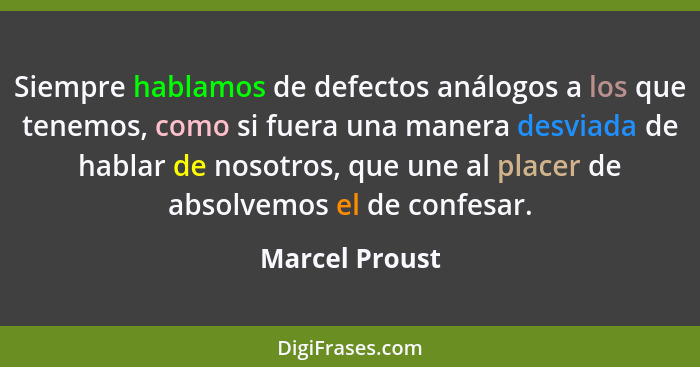 Siempre hablamos de defectos análogos a los que tenemos, como si fuera una manera desviada de hablar de nosotros, que une al placer de... - Marcel Proust