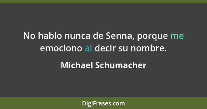 No hablo nunca de Senna, porque me emociono al decir su nombre.... - Michael Schumacher