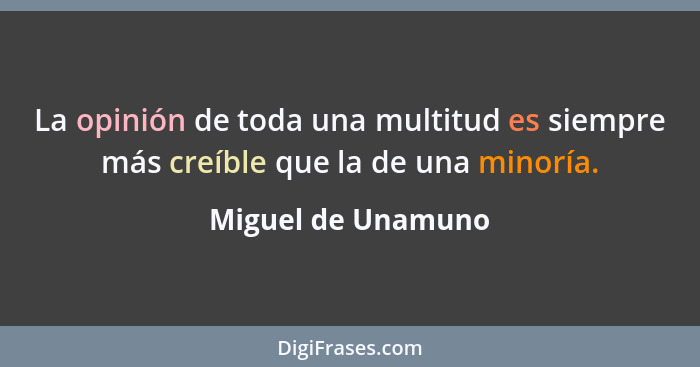 La opinión de toda una multitud es siempre más creíble que la de una minoría.... - Miguel de Unamuno