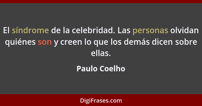 El síndrome de la celebridad. Las personas olvidan quiénes son y creen lo que los demás dicen sobre ellas.... - Paulo Coelho