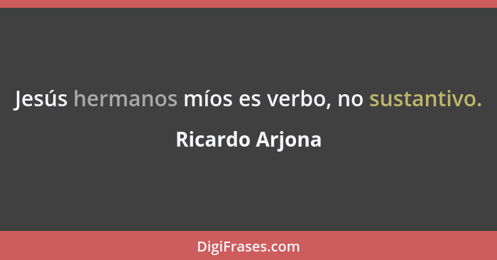 Jesús hermanos míos es verbo, no sustantivo.... - Ricardo Arjona