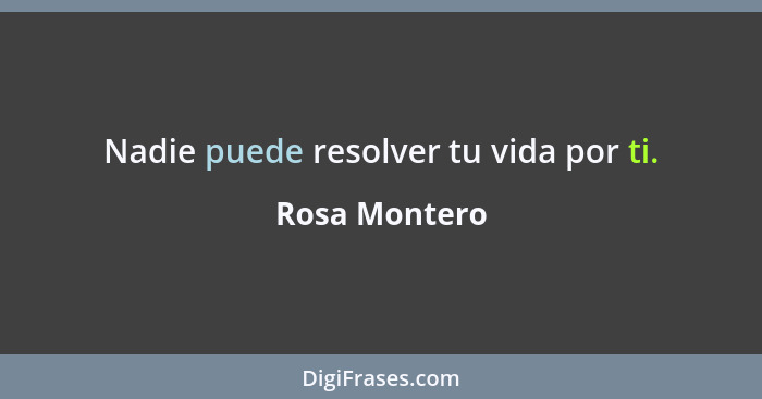 Nadie puede resolver tu vida por ti.... - Rosa Montero