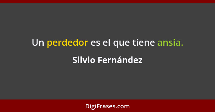 Un perdedor es el que tiene ansia.... - Silvio Fernández