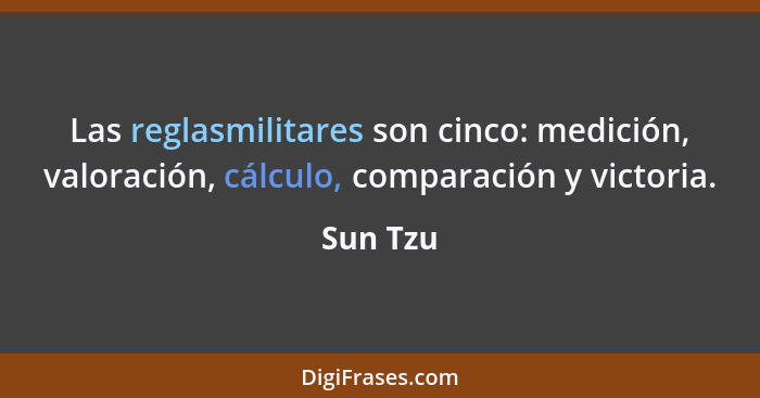 Las reglasmilitares son cinco: medición, valoración, cálculo, comparación y victoria.... - Sun Tzu