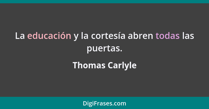 La educación y la cortesía abren todas las puertas.... - Thomas Carlyle