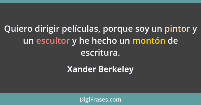 Quiero dirigir películas, porque soy un pintor y un escultor y he hecho un montón de escritura.... - Xander Berkeley