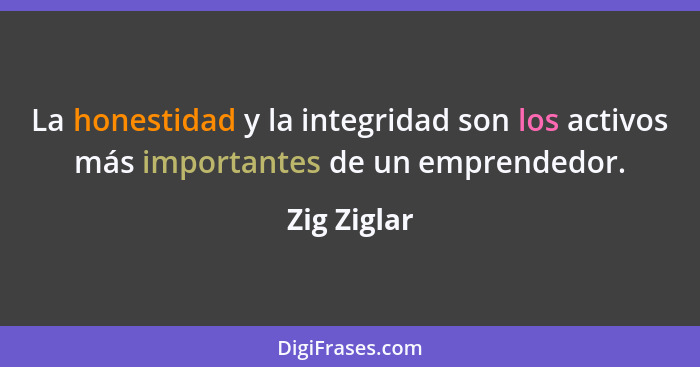 La honestidad y la integridad son los activos más importantes de un emprendedor.... - Zig Ziglar