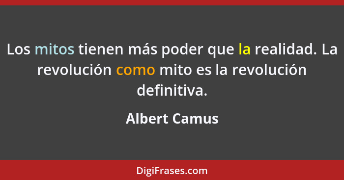 Los mitos tienen más poder que la realidad. La revolución como mito es la revolución definitiva.... - Albert Camus