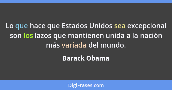 Lo que hace que Estados Unidos sea excepcional son los lazos que mantienen unida a la nación más variada del mundo.... - Barack Obama