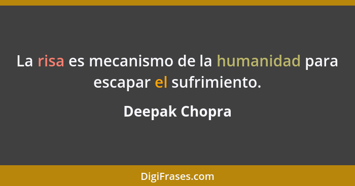 La risa es mecanismo de la humanidad para escapar el sufrimiento.... - Deepak Chopra