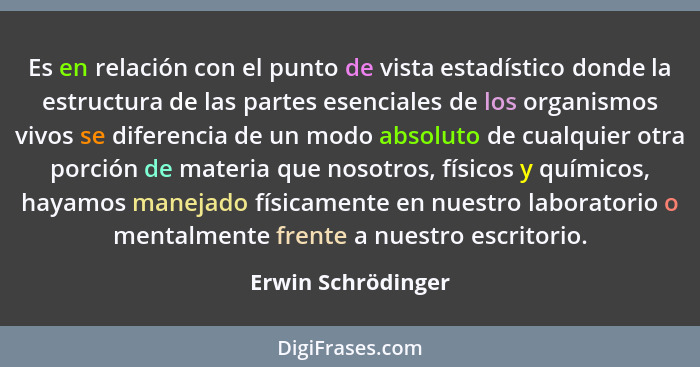 Es en relación con el punto de vista estadístico donde la estructura de las partes esenciales de los organismos vivos se diferenci... - Erwin Schrödinger