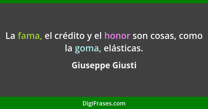 La fama, el crédito y el honor son cosas, como la goma, elásticas.... - Giuseppe Giusti