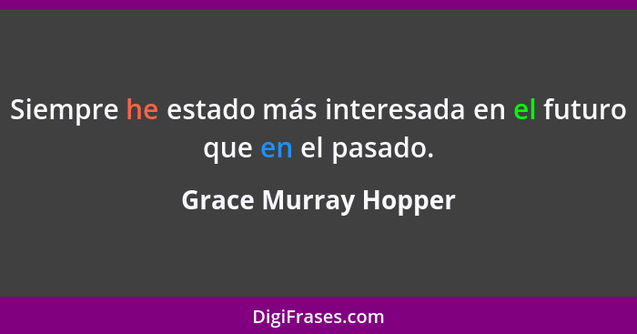 Siempre he estado más interesada en el futuro que en el pasado.... - Grace Murray Hopper
