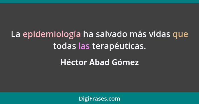 La epidemiología ha salvado más vidas que todas las terapéuticas.... - Héctor Abad Gómez