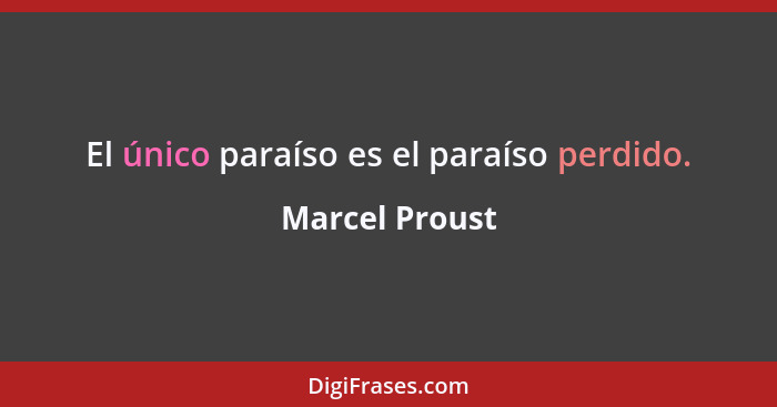 El único paraíso es el paraíso perdido.... - Marcel Proust