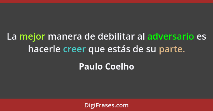 La mejor manera de debilitar al adversario es hacerle creer que estás de su parte.... - Paulo Coelho