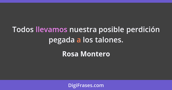 Todos llevamos nuestra posible perdición pegada a los talones.... - Rosa Montero