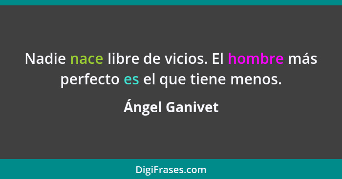 Nadie nace libre de vicios. El hombre más perfecto es el que tiene menos.... - Ángel Ganivet