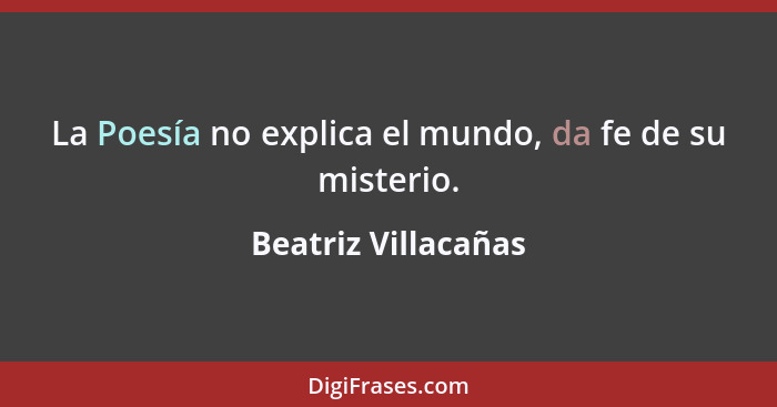 La Poesía no explica el mundo, da fe de su misterio.... - Beatriz Villacañas