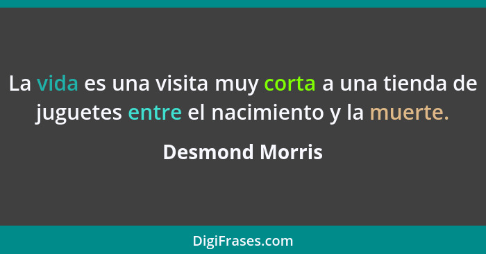 La vida es una visita muy corta a una tienda de juguetes entre el nacimiento y la muerte.... - Desmond Morris