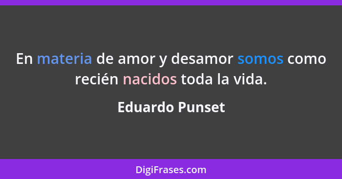 En materia de amor y desamor somos como recién nacidos toda la vida.... - Eduardo Punset