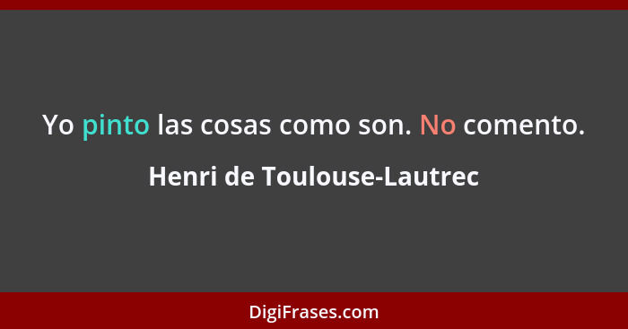 Yo pinto las cosas como son. No comento.... - Henri de Toulouse-Lautrec