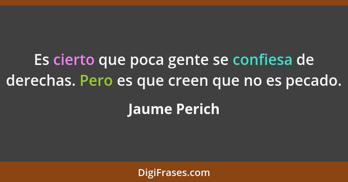 Es cierto que poca gente se confiesa de derechas. Pero es que creen que no es pecado.... - Jaume Perich