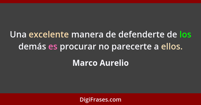 Una excelente manera de defenderte de los demás es procurar no parecerte a ellos.... - Marco Aurelio