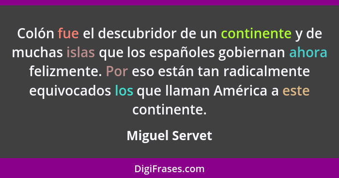 Colón fue el descubridor de un continente y de muchas islas que los españoles gobiernan ahora felizmente. Por eso están tan radicalmen... - Miguel Servet