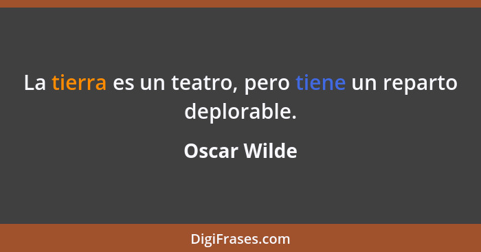 La tierra es un teatro, pero tiene un reparto deplorable.... - Oscar Wilde