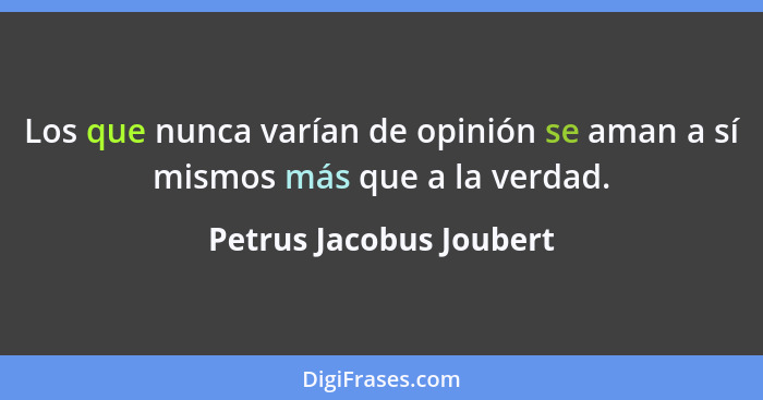 Los que nunca varían de opinión se aman a sí mismos más que a la verdad.... - Petrus Jacobus Joubert