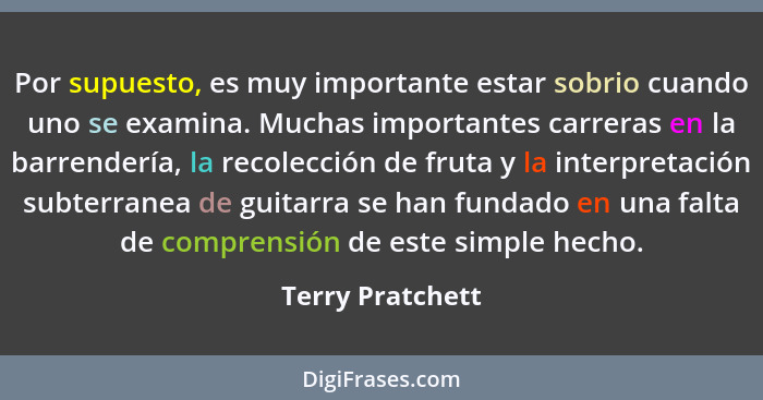 Por supuesto, es muy importante estar sobrio cuando uno se examina. Muchas importantes carreras en la barrendería, la recolección de... - Terry Pratchett