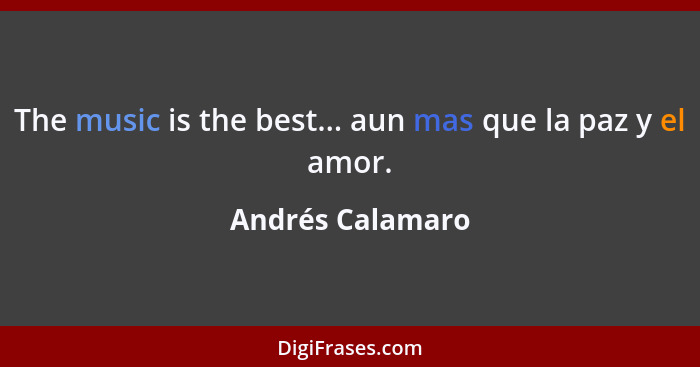 The music is the best... aun mas que la paz y el amor.... - Andrés Calamaro