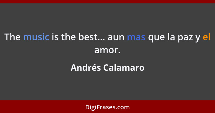 The music is the best... aun mas que la paz y el amor.... - Andrés Calamaro