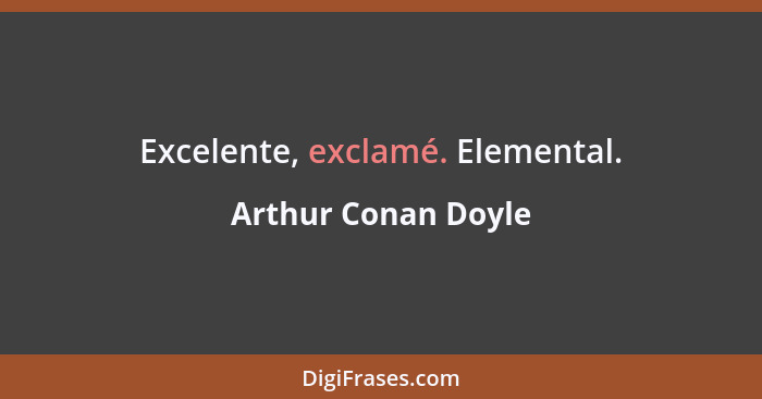 Excelente, exclamé. Elemental.... - Arthur Conan Doyle
