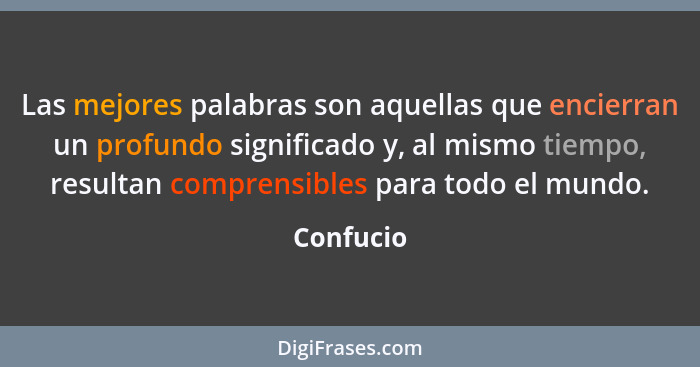 Las mejores palabras son aquellas que encierran un profundo significado y, al mismo tiempo, resultan comprensibles para todo el mundo.... - Confucio