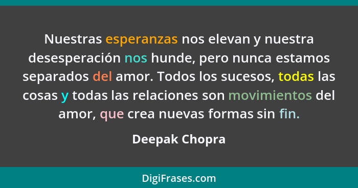 Nuestras esperanzas nos elevan y nuestra desesperación nos hunde, pero nunca estamos separados del amor. Todos los sucesos, todas las... - Deepak Chopra