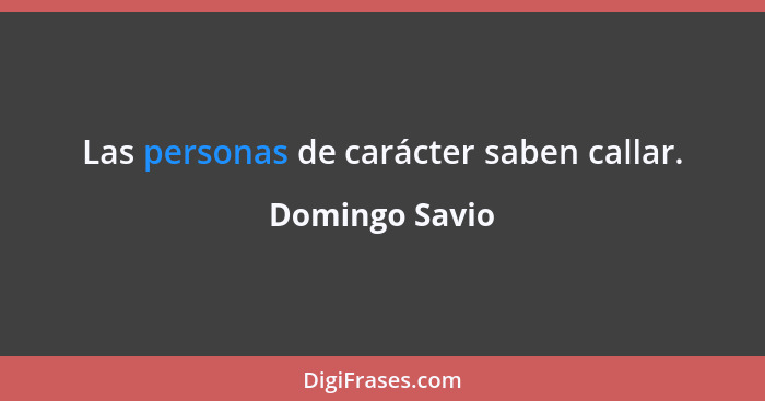 Las personas de carácter saben callar.... - Domingo Savio