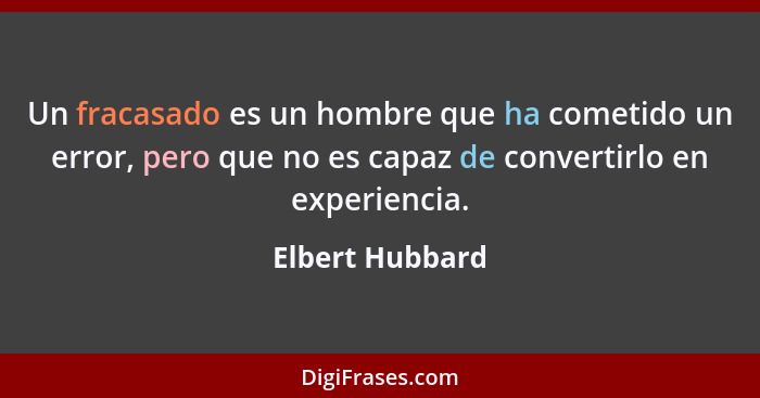 Un fracasado es un hombre que ha cometido un error, pero que no es capaz de convertirlo en experiencia.... - Elbert Hubbard
