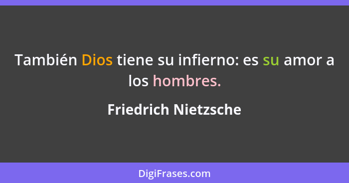 También Dios tiene su infierno: es su amor a los hombres.... - Friedrich Nietzsche