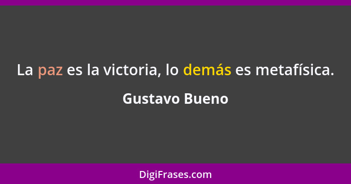 La paz es la victoria, lo demás es metafísica.... - Gustavo Bueno