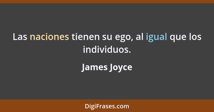 Las naciones tienen su ego, al igual que los individuos.... - James Joyce