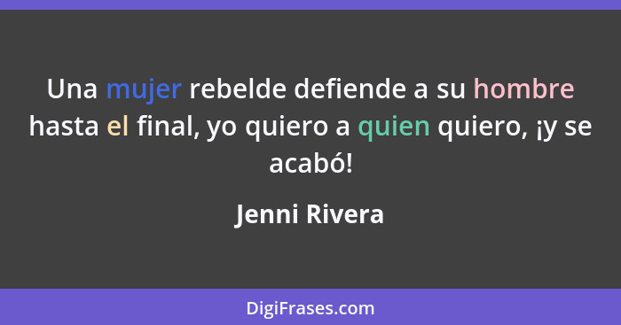 Una mujer rebelde defiende a su hombre hasta el final, yo quiero a quien quiero, ¡y se acabó!... - Jenni Rivera