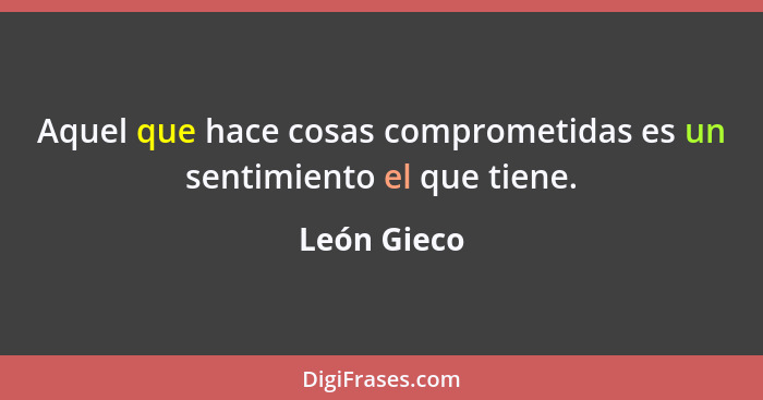 Aquel que hace cosas comprometidas es un sentimiento el que tiene.... - León Gieco