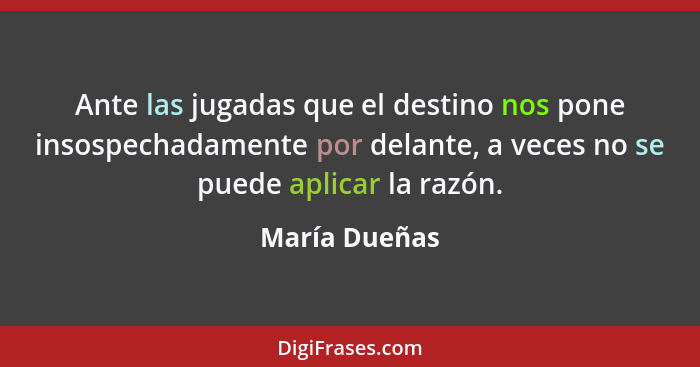 Ante las jugadas que el destino nos pone insospechadamente por delante, a veces no se puede aplicar la razón.... - María Dueñas