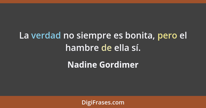 La verdad no siempre es bonita, pero el hambre de ella sí.... - Nadine Gordimer