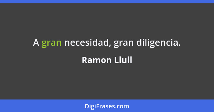 A gran necesidad, gran diligencia.... - Ramon Llull