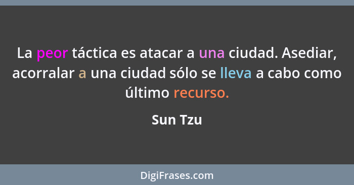 La peor táctica es atacar a una ciudad. Asediar, acorralar a una ciudad sólo se lleva a cabo como último recurso.... - Sun Tzu