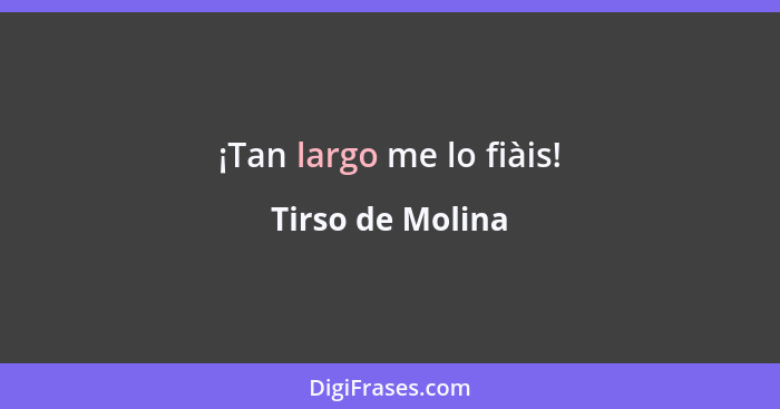 ¡Tan largo me lo fiàis!... - Tirso de Molina